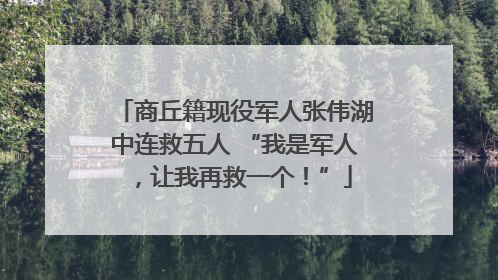 商丘籍现役军人张伟湖中连救五人 “我是军人，让我再救一个！”