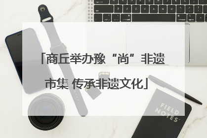 商丘举办豫“尚”非遗市集 传承非遗文化