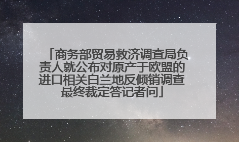 商务部贸易救济调查局负责人就公布对原产于欧盟的进口相关白兰地反倾销调查最终裁定答记者问