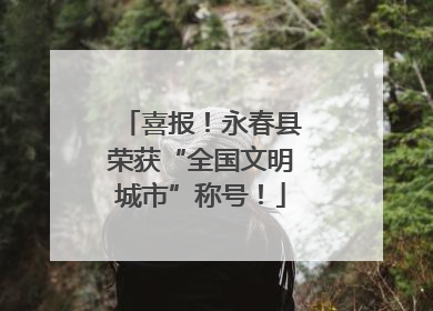 喜报！永春县荣获“全国文明城市”称号！