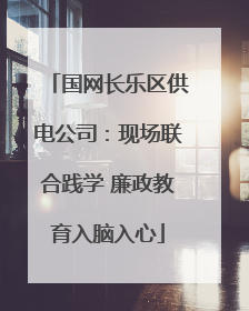 国网长乐区供电公司：现场联合践学 廉政教育入脑入心