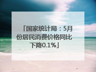 国家统计局：5月份居民消费价格同比下降0.1%