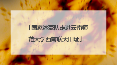 国家冰壶队走进云南师范大学西南联大旧址