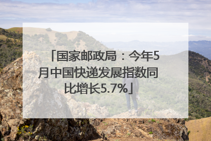 国家邮政局：今年5月中国快递发展指数同比增长5.7%