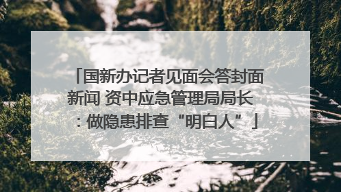 国新办记者见面会答封面新闻 资中应急管理局局长：做隐患排查“明白人”