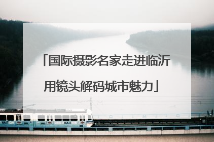 国际摄影名家走进临沂 用镜头解码城市魅力