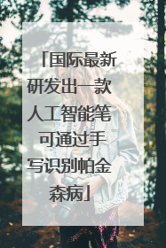 国际最新研发出一款人工智能笔 可通过手写识别帕金森病