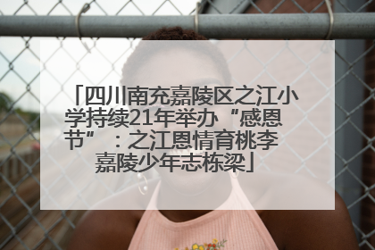 四川南充嘉陵区之江小学持续21年举办“感恩节”：之江恩情育桃李 嘉陵少年志栋梁