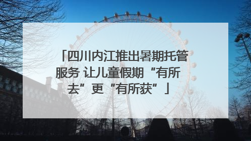 四川内江推出暑期托管服务 让儿童假期“有所去”更“有所获”