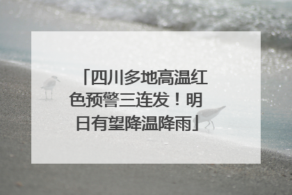 四川多地高温红色预警三连发！明日有望降温降雨