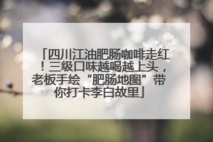 四川江油肥肠咖啡走红！三级口味越喝越上头，老板手绘“肥肠地图”带你打卡李白故里