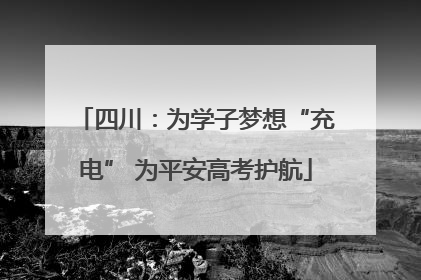 四川：为学子梦想“充电” 为平安高考护航