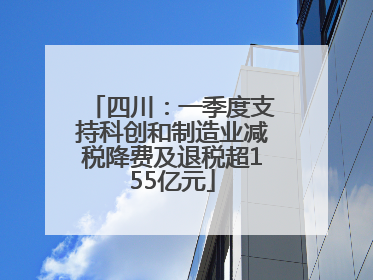 四川：一季度支持科创和制造业减税降费及退税超155亿元