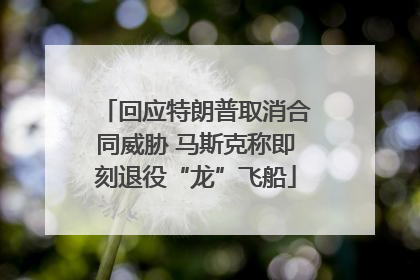 回应特朗普取消合同威胁 马斯克称即刻退役“龙”飞船