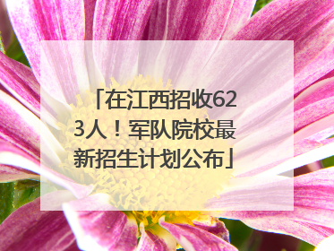 在江西招收623人！军队院校最新招生计划公布