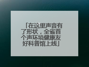 在这里声音有了形状，全省首个声环境健康友好科普馆上线