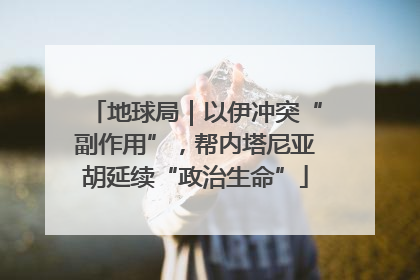 地球局｜以伊冲突“副作用”，帮内塔尼亚胡延续“政治生命”