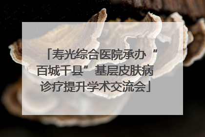 寿光综合医院承办“百城千县”基层皮肤病诊疗提升学术交流会