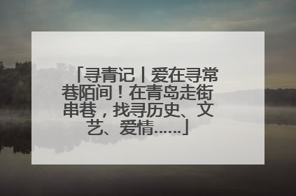 寻青记丨爱在寻常巷陌间！在青岛走街串巷，找寻历史、文艺、爱情……