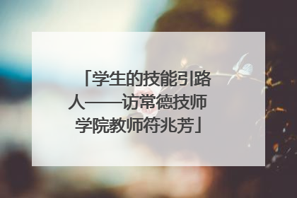 学生的技能引路人——访常德技师学院教师符兆芳