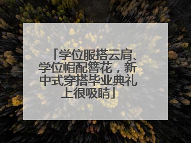 学位服搭云肩、学位帽配簪花，新中式穿搭毕业典礼上很吸睛