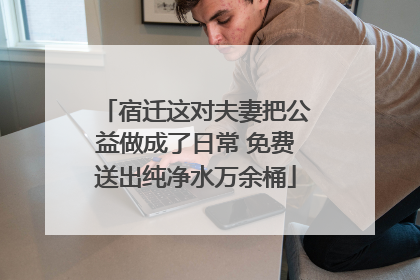 宿迁这对夫妻把公益做成了日常 免费送出纯净水万余桶