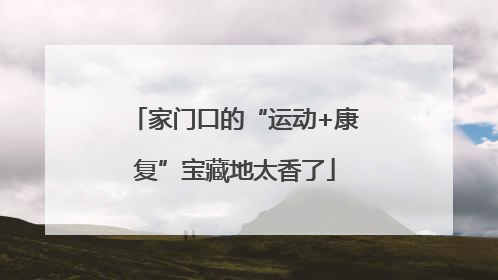 家门口的“运动+康复”宝藏地太香了