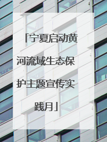 宁夏启动黄河流域生态保护主题宣传实践月