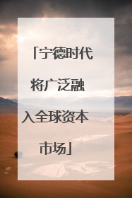 宁德时代 将广泛融入全球资本市场