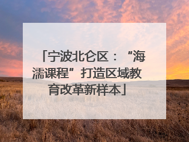宁波北仑区：“海濡课程”打造区域教育改革新样本