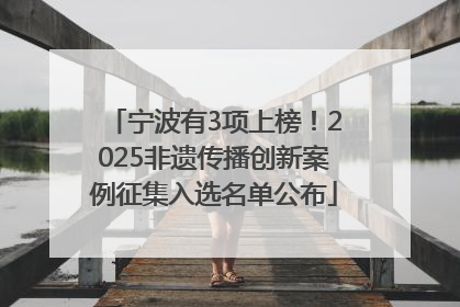 宁波有3项上榜！2025非遗传播创新案例征集入选名单公布