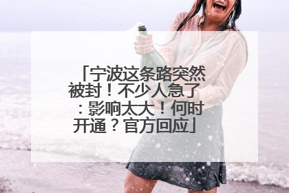 宁波这条路突然被封！不少人急了：影响太大！何时开通？官方回应