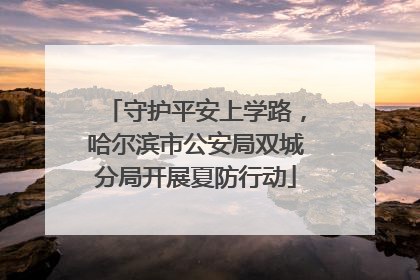 守护平安上学路，哈尔滨市公安局双城分局开展夏防行动