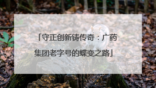 守正创新铸传奇：广药集团老字号的蝶变之路