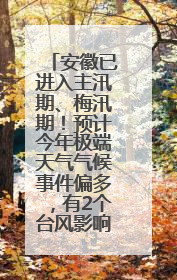 安徽已进入主汛期、梅汛期！预计今年极端天气气候事件偏多，有2个台风影响安徽