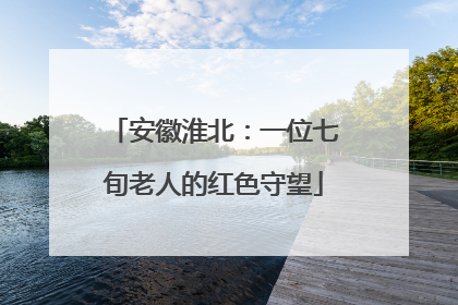 安徽淮北：一位七旬老人的红色守望
