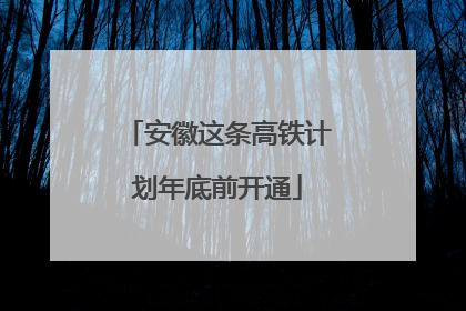 安徽这条高铁计划年底前开通