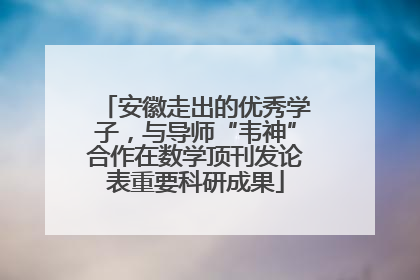 安徽走出的优秀学子，与导师“韦神”合作在数学顶刊发论表重要科研成果