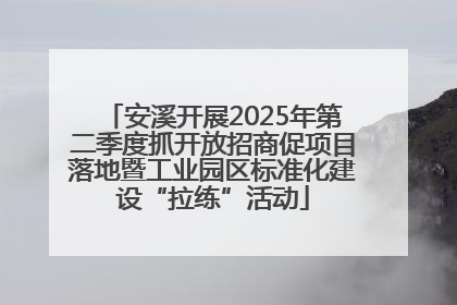 安溪开展2025年第二季度抓开放招商促项目落地暨工业园区标准化建设“拉练”活动