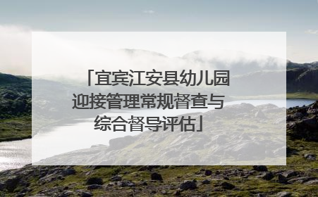 宜宾江安县幼儿园迎接管理常规督查与综合督导评估