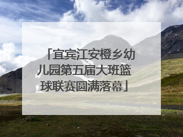 宜宾江安橙乡幼儿园第五届大班篮球联赛圆满落幕