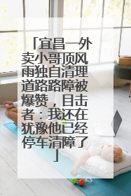 宜昌一外卖小哥顶风雨独自清理道路路障被爆赞，目击者：我还在犹豫他已经停车清障了