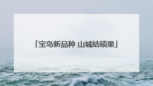 宝岛新品种 山城结硕果