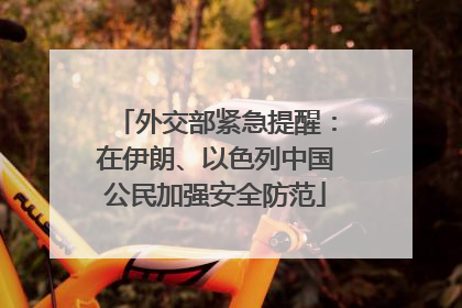 外交部紧急提醒：在伊朗、以色列中国公民加强安全防范