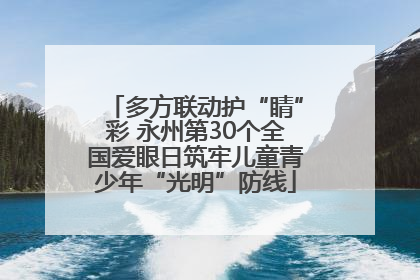 多方联动护“睛”彩 永州第30个全国爱眼日筑牢儿童青少年“光明”防线