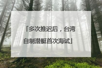多次推迟后，台湾自制潜艇首次海试
