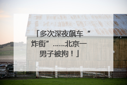 多次深夜飙车“炸街”……北京一男子被拘！