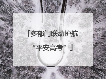 多部门联动护航“平安高考”