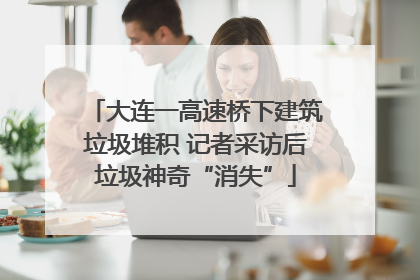 大连一高速桥下建筑垃圾堆积 记者采访后垃圾神奇“消失”