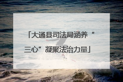 大通县司法局涵养“三心”凝聚法治力量